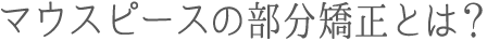 マウスピースの部分矯正とは？